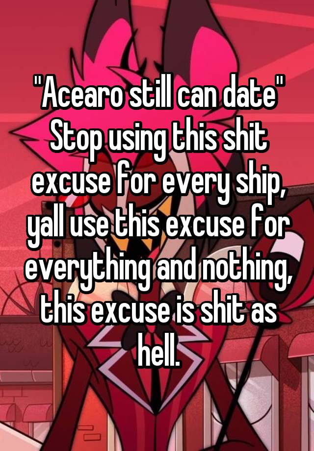 "Acearo still can date" Stop using this shit excuse for every ship, yall use this excuse for everything and nothing, this excuse is shit as hell.