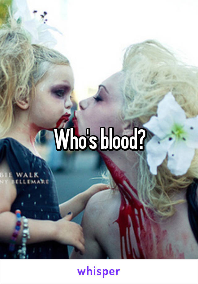Who's blood?
