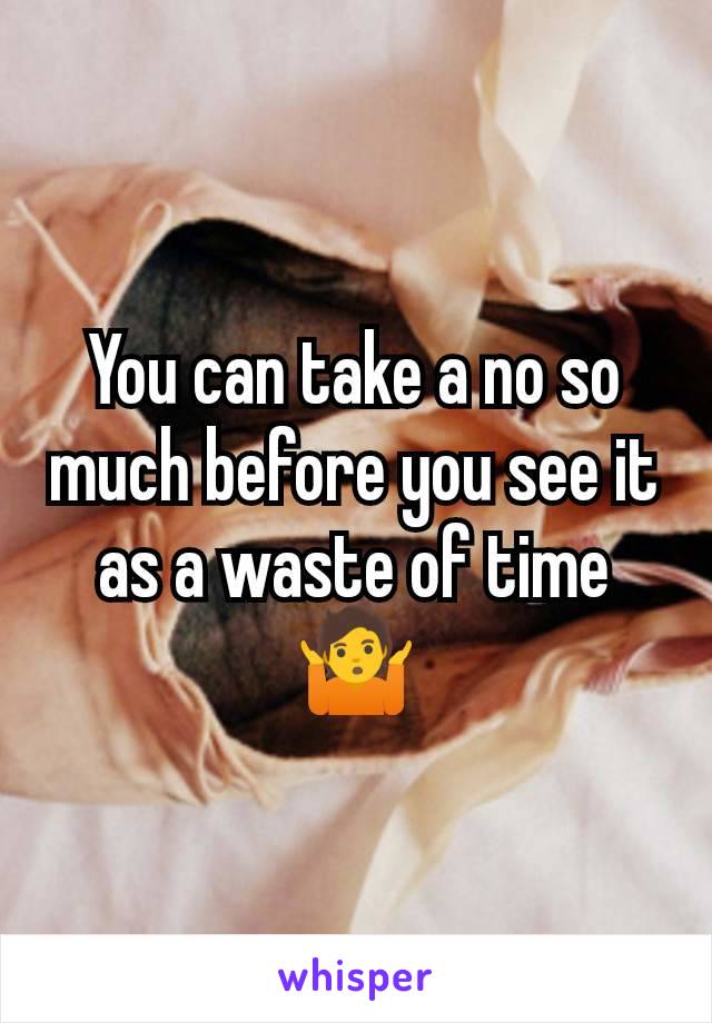 You can take a no so much before you see it as a waste of time 🤷