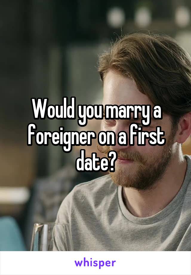 Would you marry a foreigner on a first date?