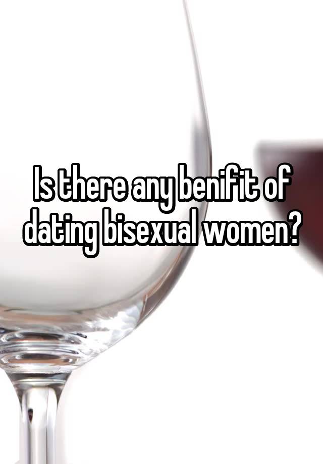 Is there any benifit of dating bisexual women? 