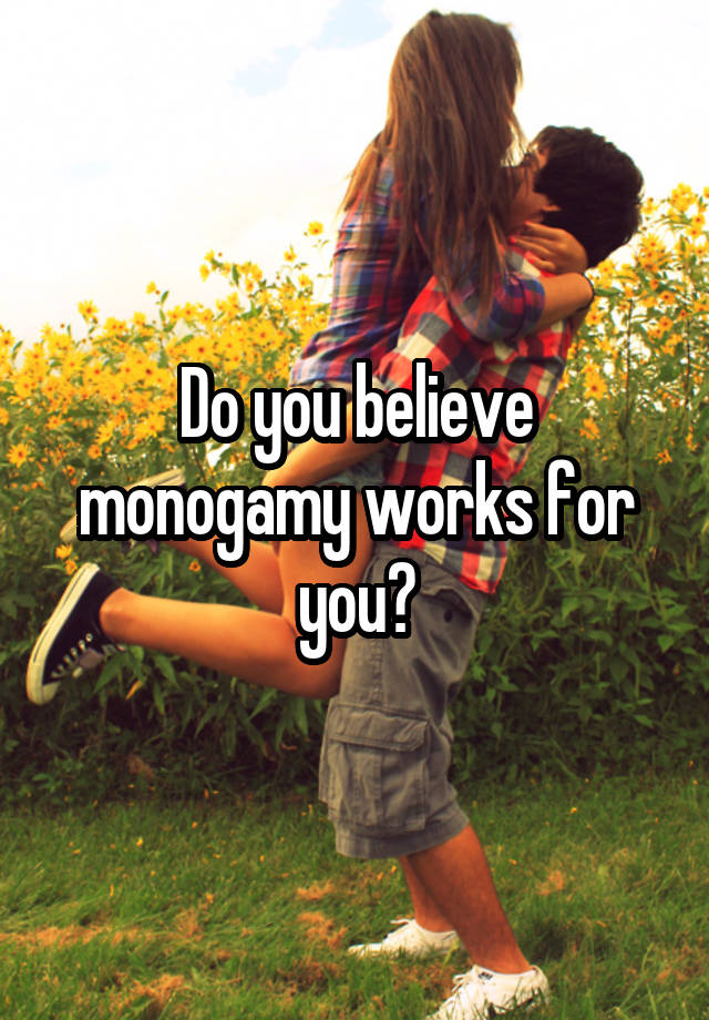 Do you believe monogamy works for you?