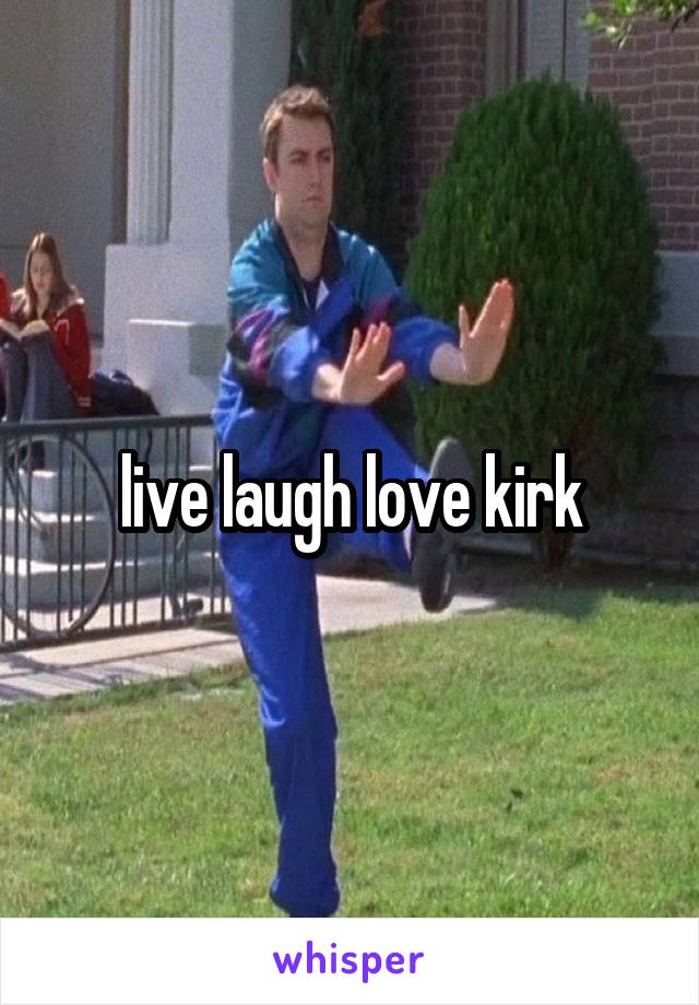 live laugh love kirk