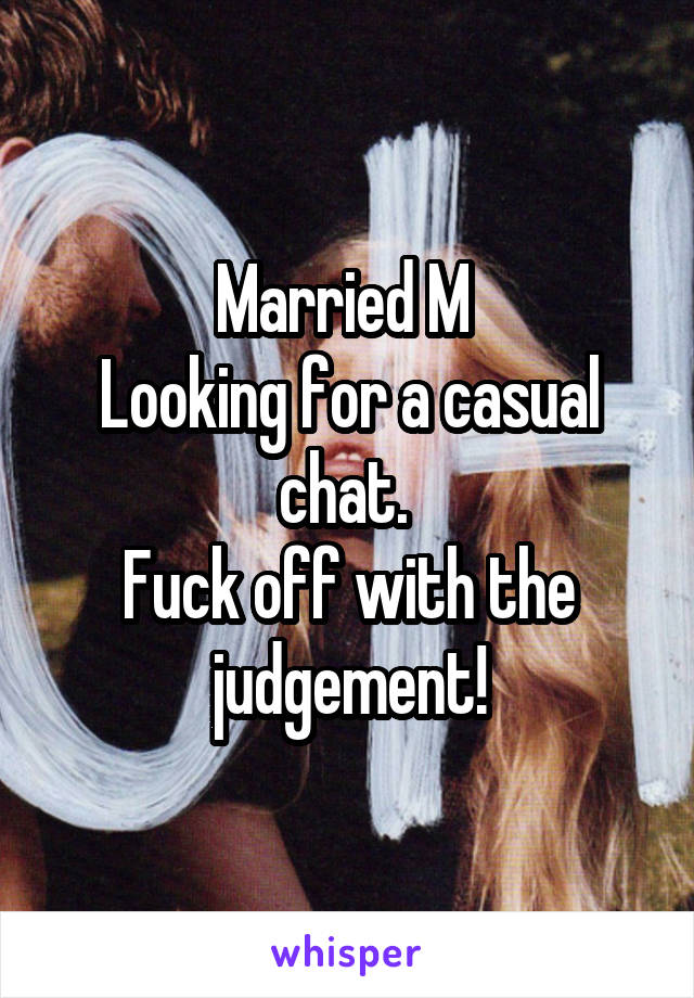 Married M 
Looking for a casual chat. 
Fuck off with the judgement!