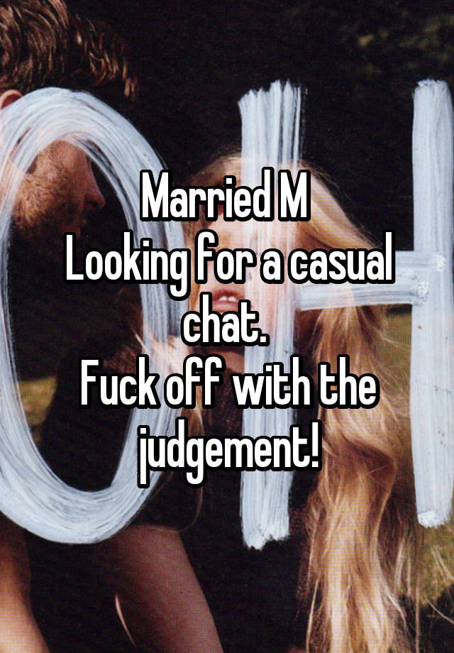 Married M 
Looking for a casual chat. 
Fuck off with the judgement!