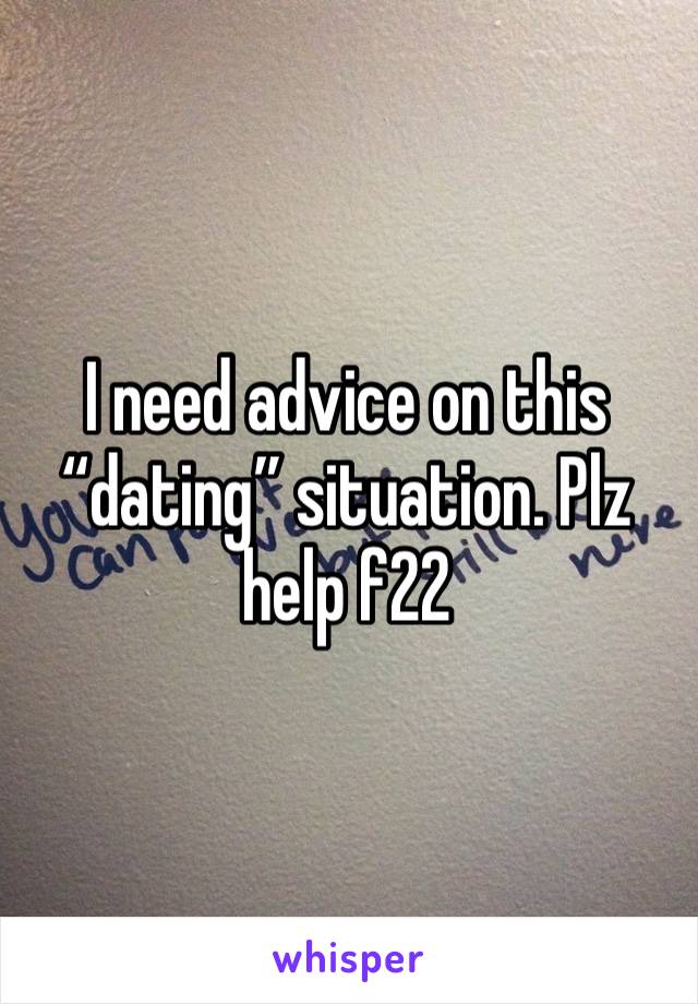 I need advice on this “dating” situation. Plz help f22