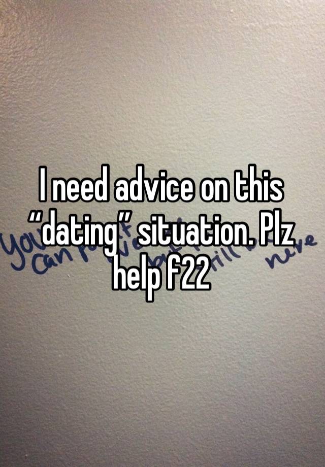 I need advice on this “dating” situation. Plz help f22