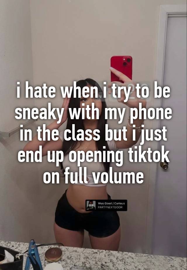 i hate when i try to be sneaky with my phone in the class but i just end up opening tiktok on full volume