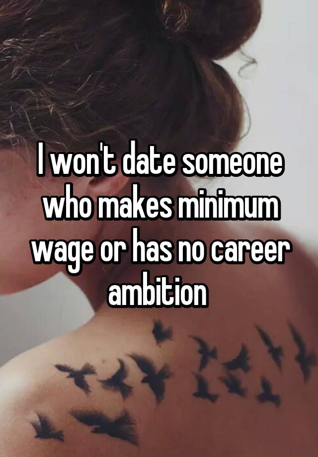 I won't date someone who makes minimum wage or has no career ambition 