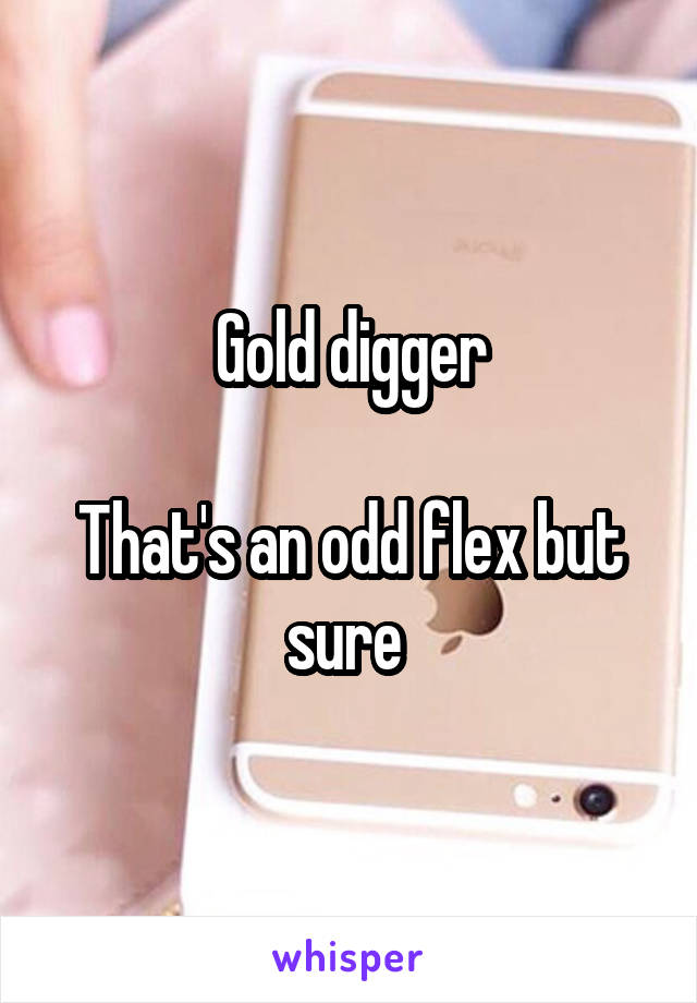 Gold digger

That's an odd flex but sure 