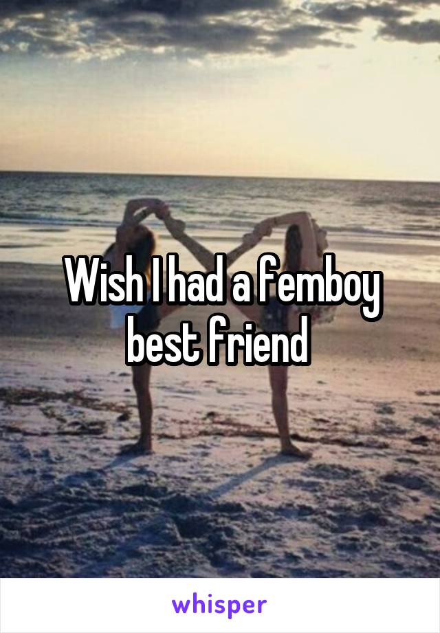 Wish I had a femboy best friend 