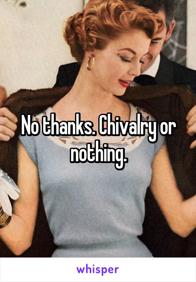 No thanks. Chivalry or nothing.