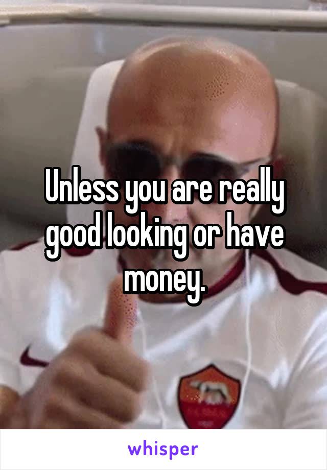 Unless you are really good looking or have money.