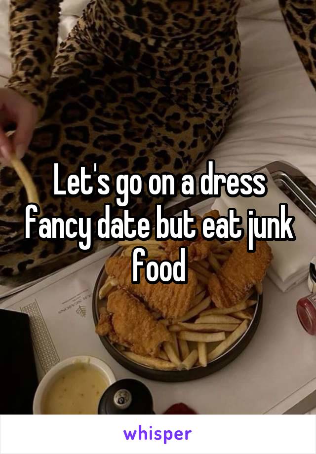 Let's go on a dress fancy date but eat junk food