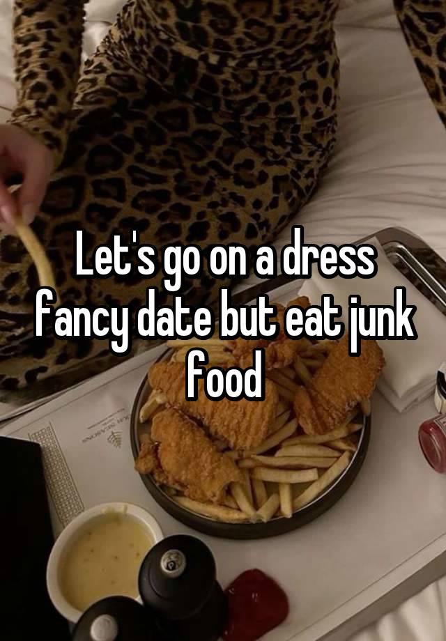 Let's go on a dress fancy date but eat junk food