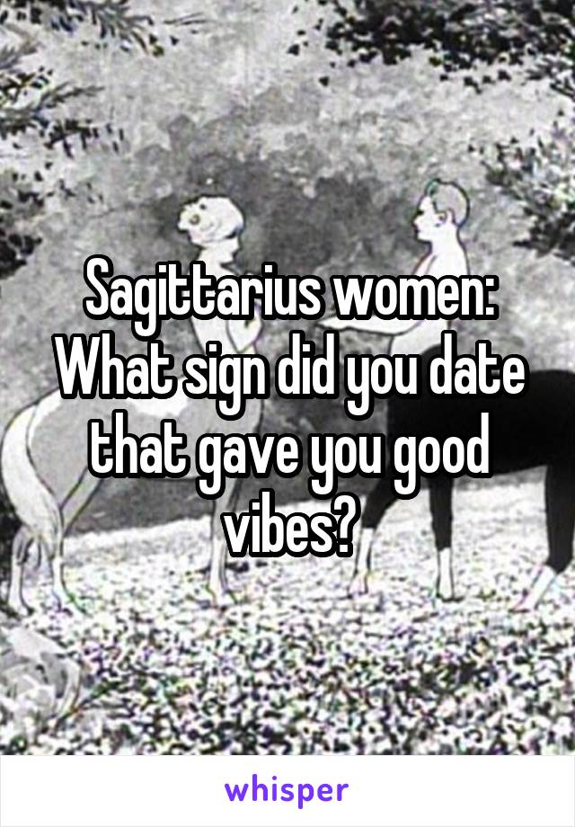 Sagittarius women:
What sign did you date that gave you good vibes?