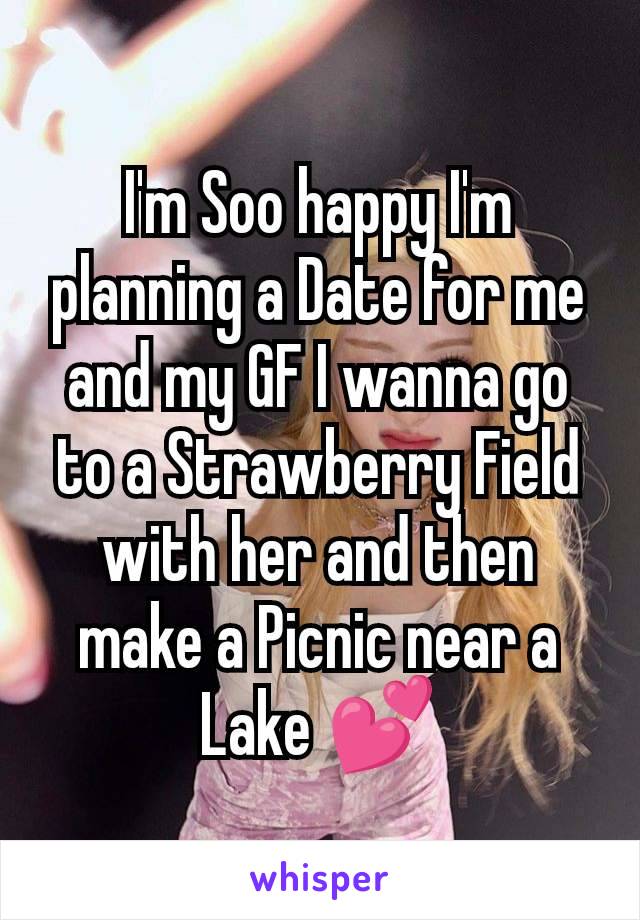 I'm Soo happy I'm planning a Date for me and my GF I wanna go to a Strawberry Field with her and then make a Picnic near a Lake 💕