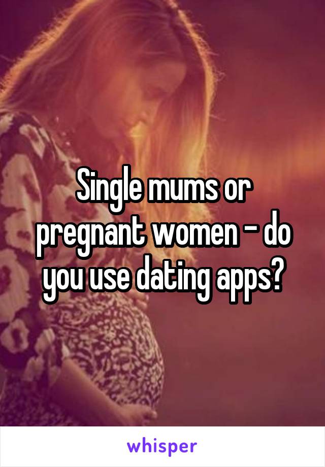 Single mums or pregnant women - do you use dating apps?