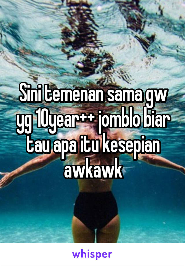 Sini temenan sama gw yg 10year++ jomblo biar tau apa itu kesepian awkawk