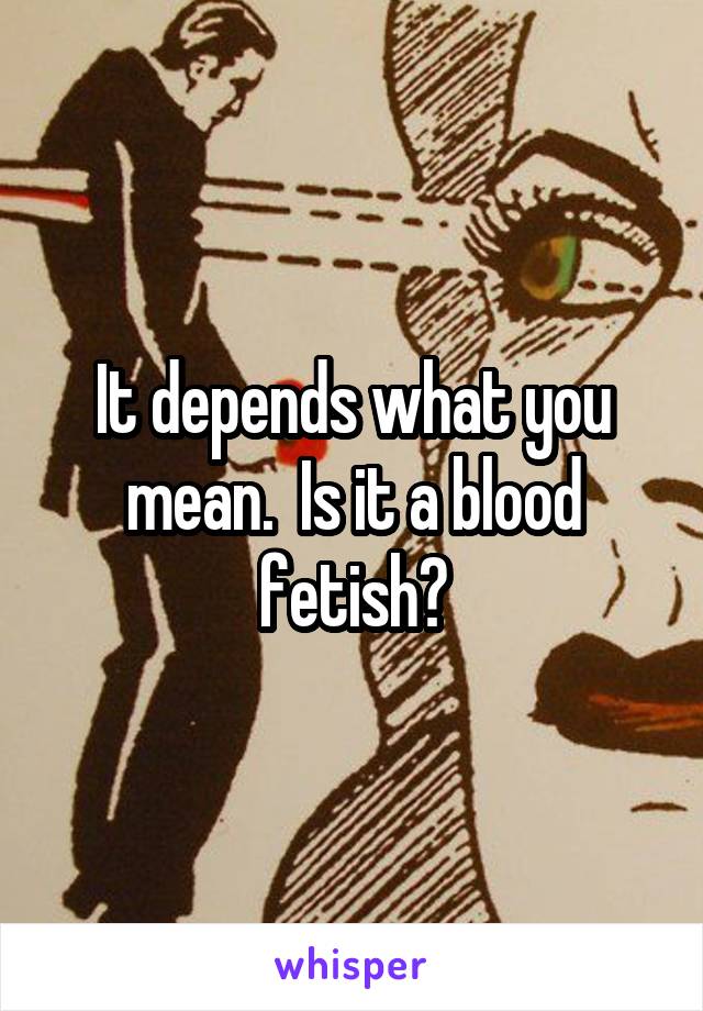 It depends what you mean.  Is it a blood fetish?