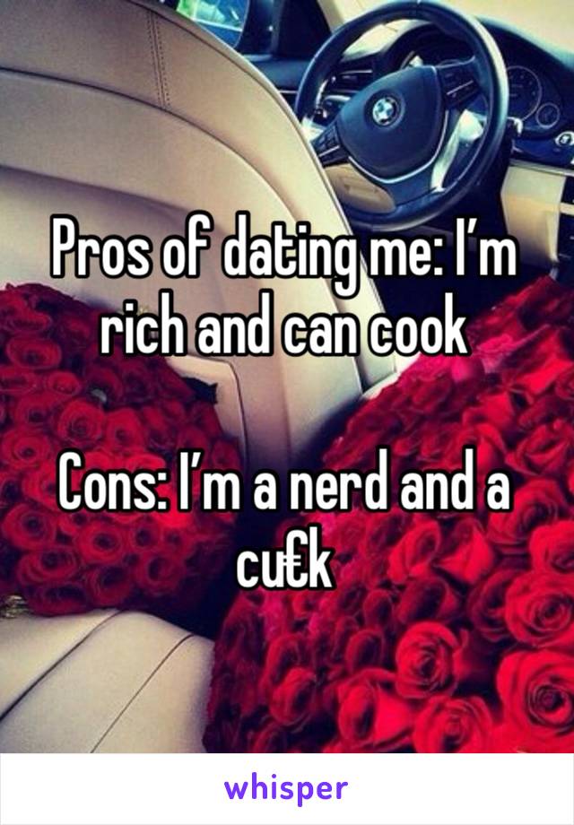 Pros of dating me: I’m rich and can cook

Cons: I’m a nerd and a cu€k