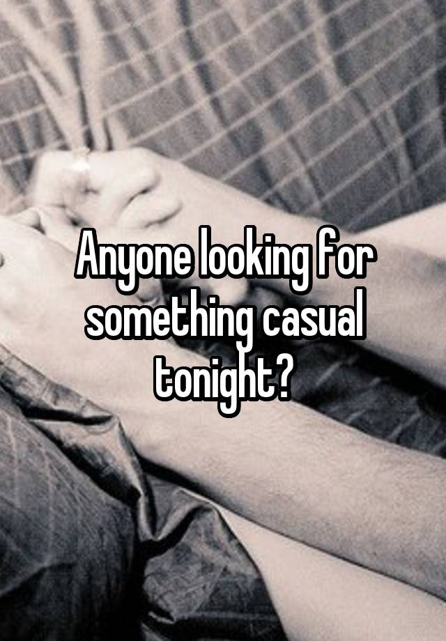 Anyone looking for something casual tonight?