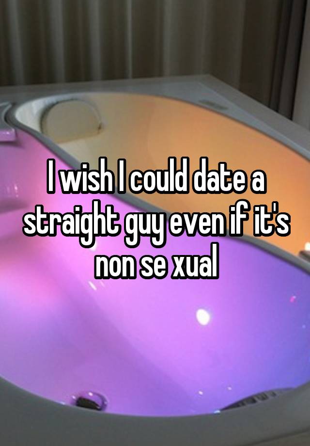 I wish I could date a straight guy even if it's non se xual