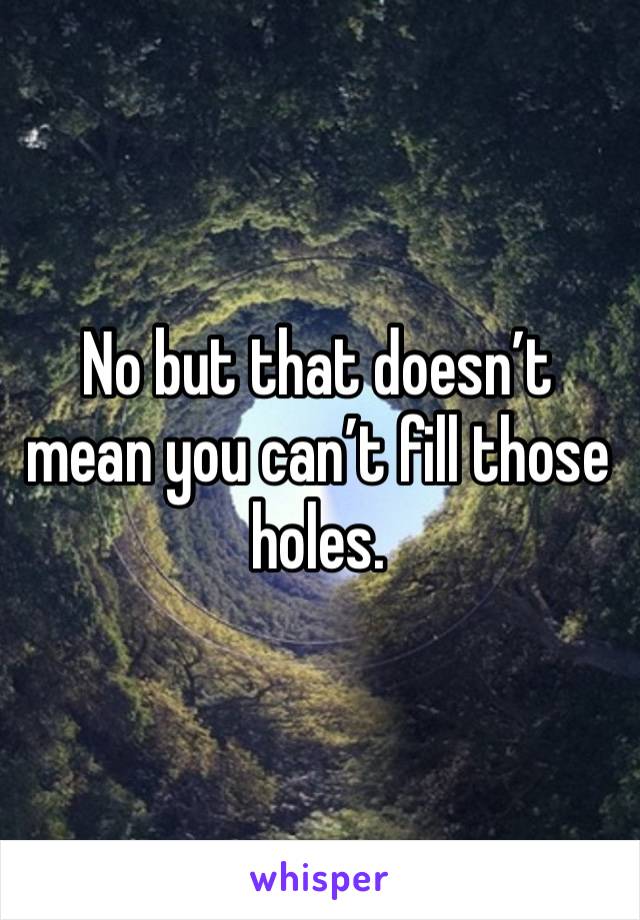 No but that doesn’t mean you can’t fill those holes. 