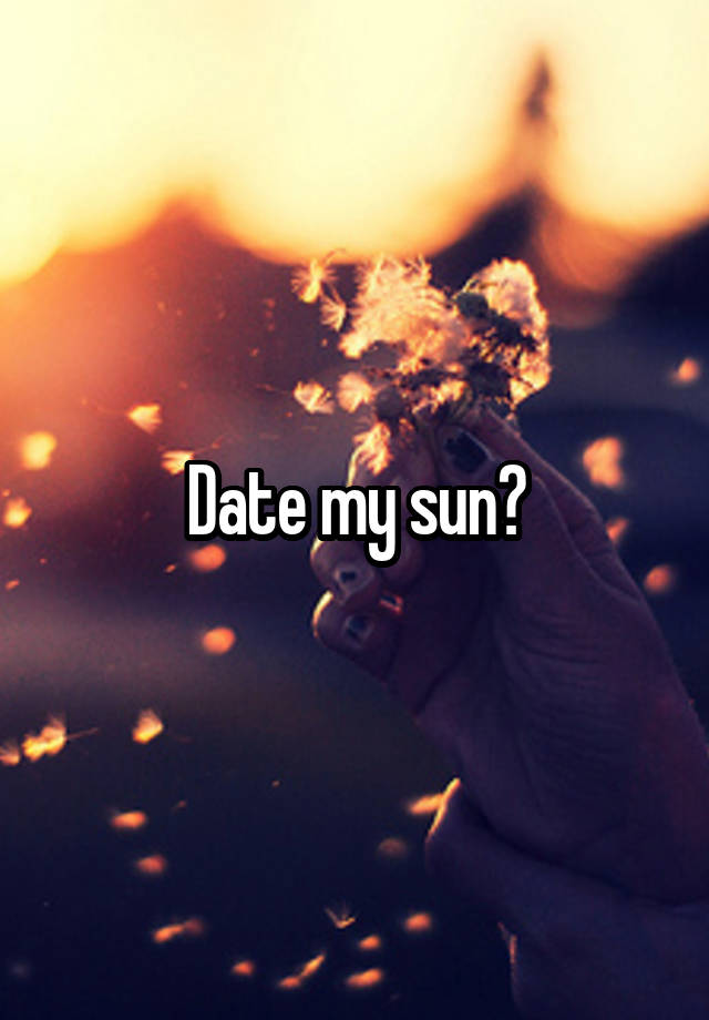 Date my sun?