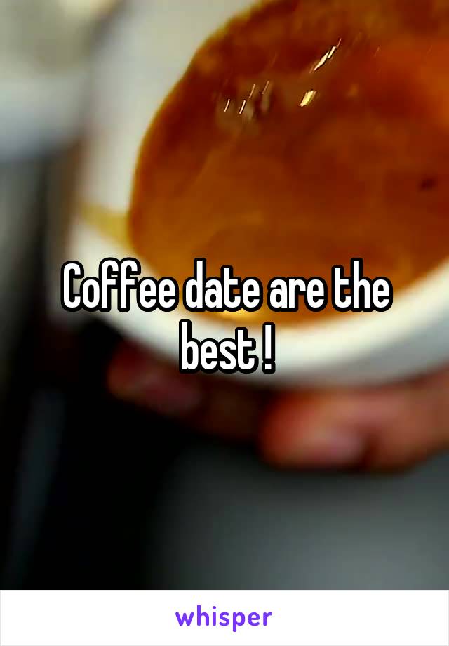 Coffee date are the best !