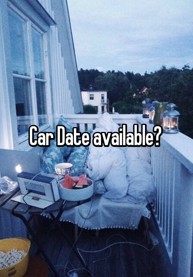 Car Date available? 