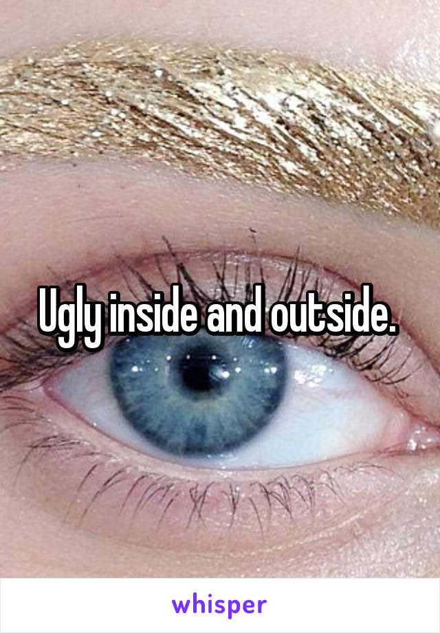 Ugly inside and outside. 