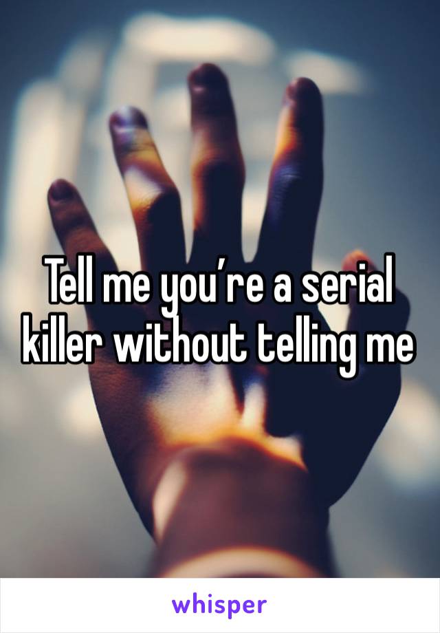 Tell me you’re a serial killer without telling me 