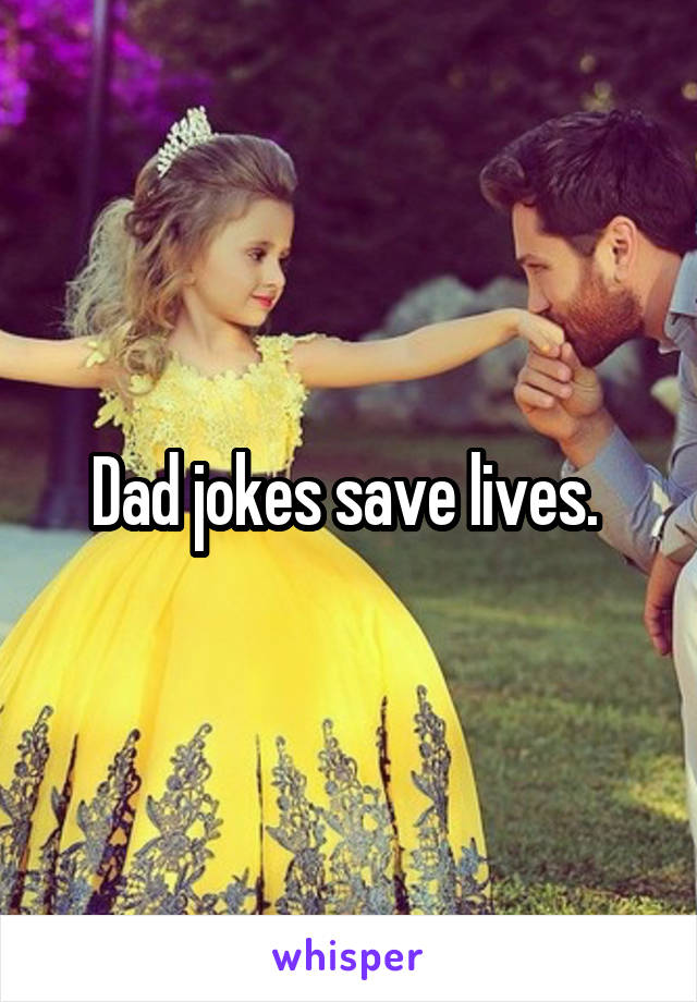 Dad jokes save lives. 