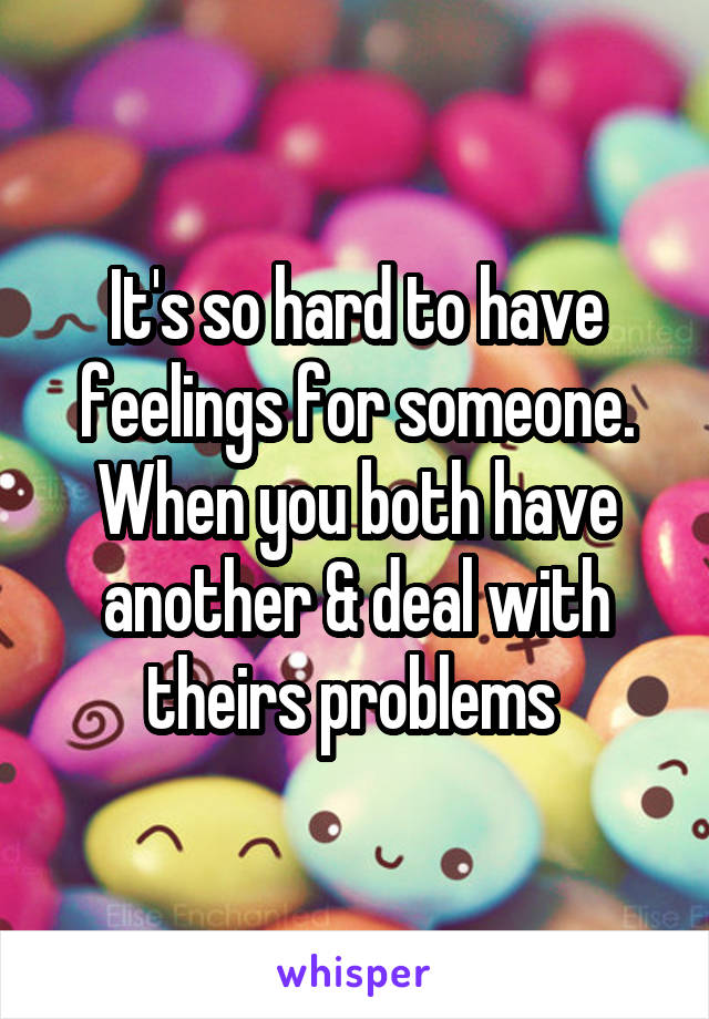 It's so hard to have feelings for someone. When you both have another & deal with theirs problems 