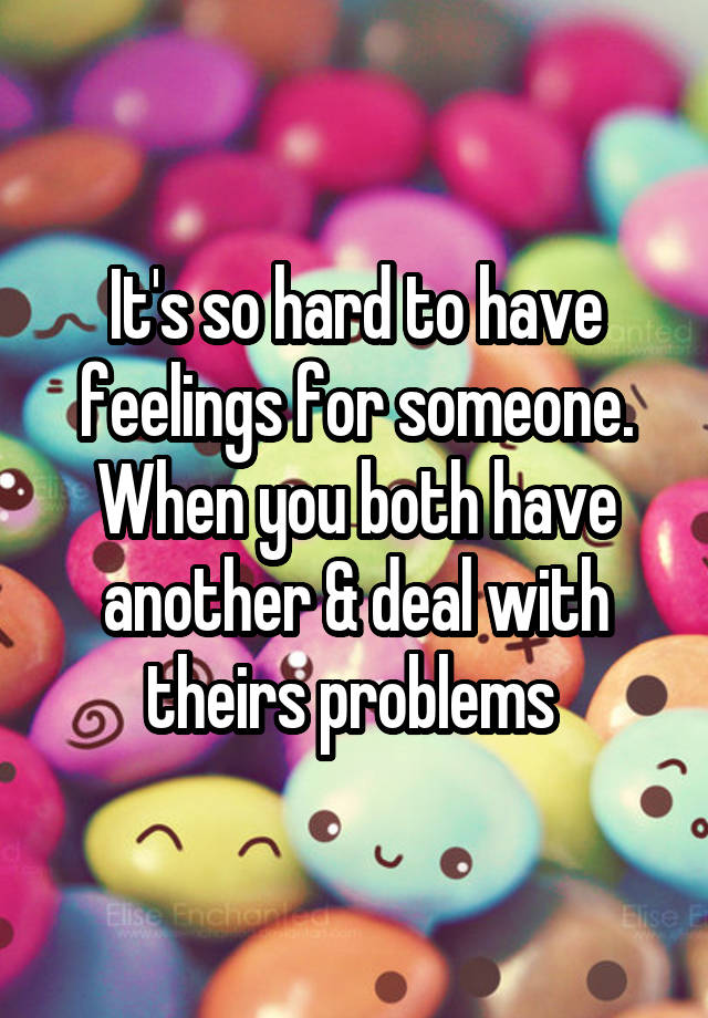 It's so hard to have feelings for someone. When you both have another & deal with theirs problems 