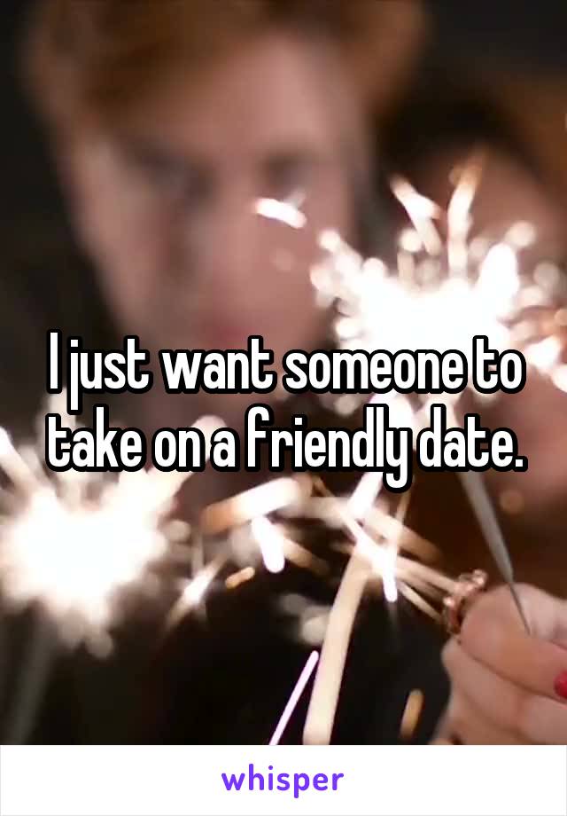 I just want someone to take on a friendly date.