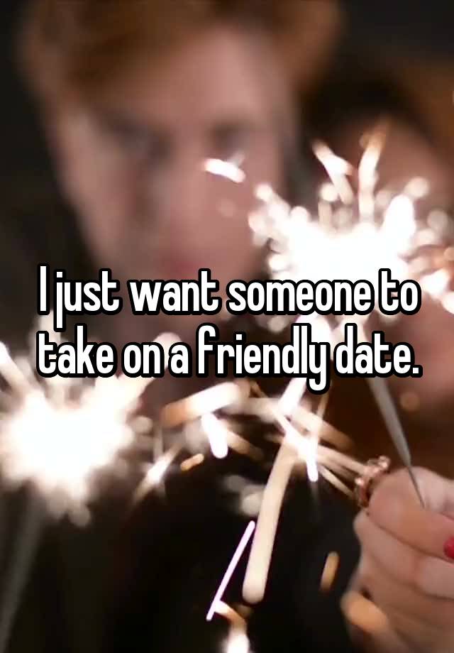 I just want someone to take on a friendly date.