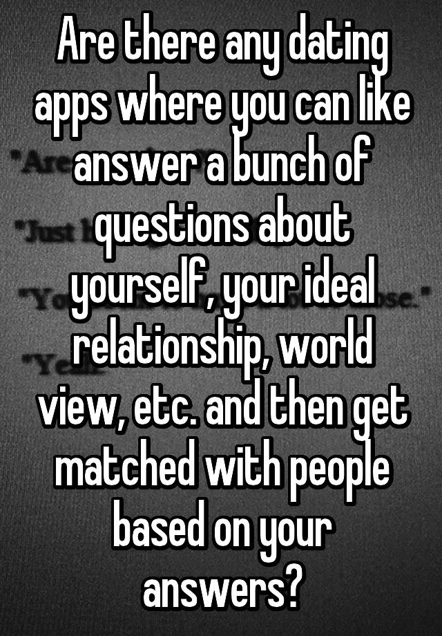 Are there any dating apps where you can like answer a bunch of questions about yourself, your ideal relationship, world view, etc. and then get matched with people based on your answers?