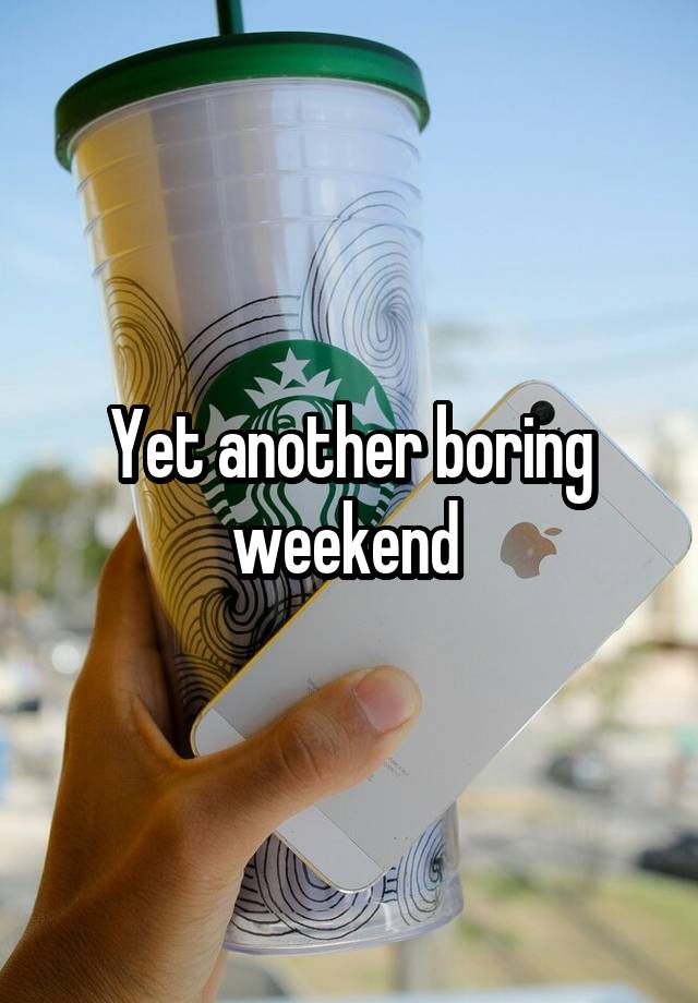 Yet another boring weekend 