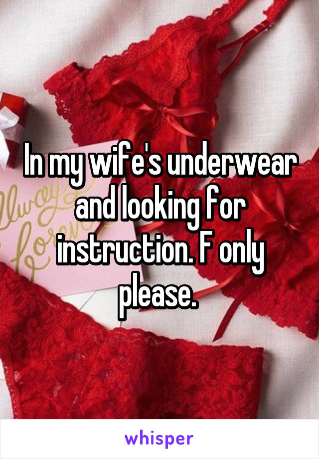 In my wife's underwear and looking for instruction. F only please. 