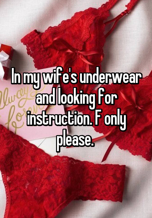 In my wife's underwear and looking for instruction. F only please. 