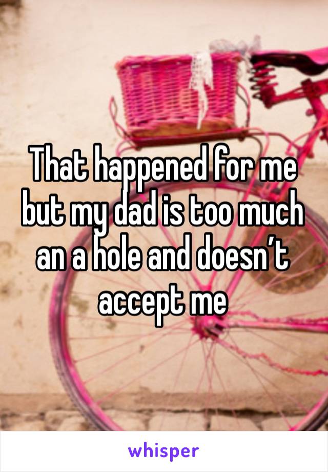 That happened for me but my dad is too much an a hole and doesn’t accept me