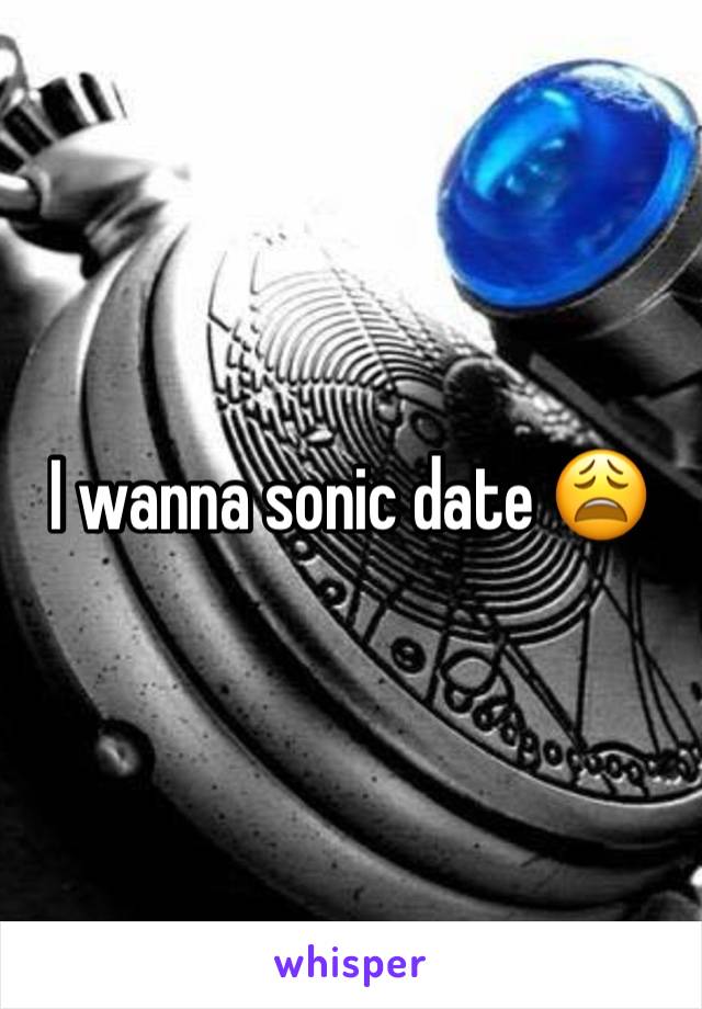 I wanna sonic date 😩