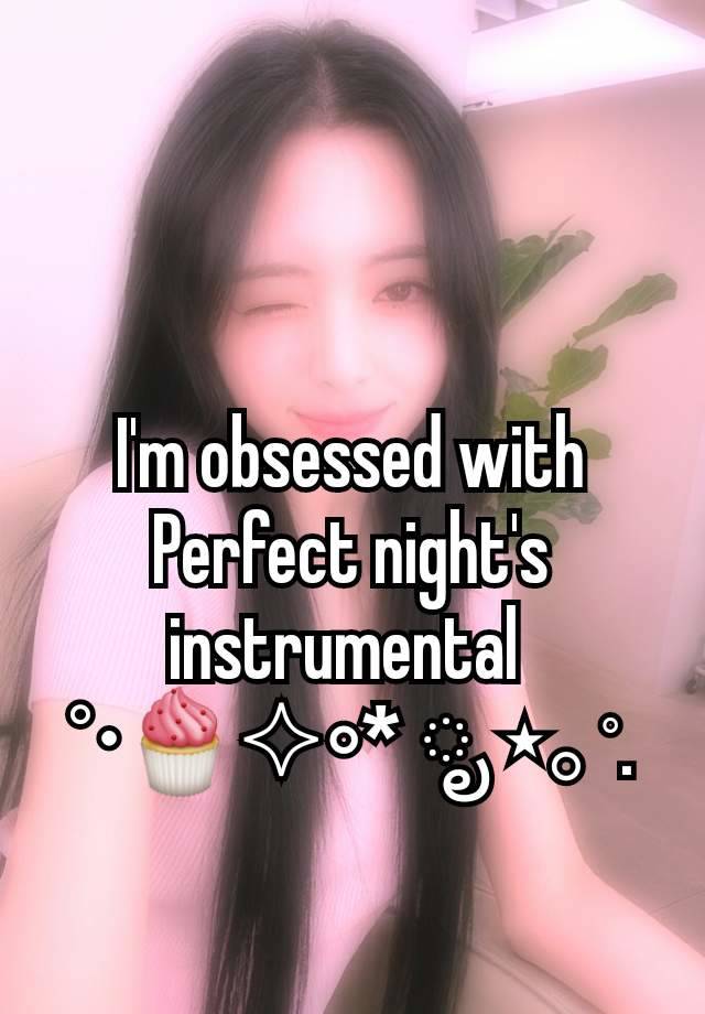 I'm obsessed with Perfect night's instrumental 
°•🧁✧∘* ೃ ⋆｡˚.