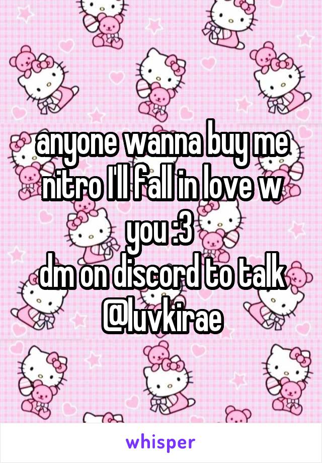 anyone wanna buy me nitro I'll fall in love w you :3 
dm on discord to talk @luvkirae