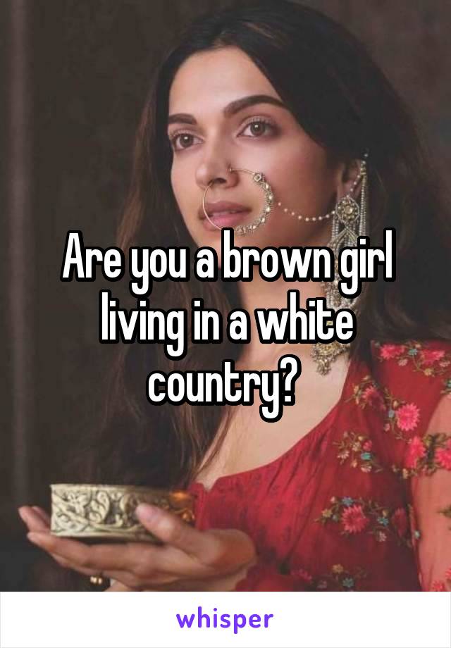 Are you a brown girl living in a white country? 