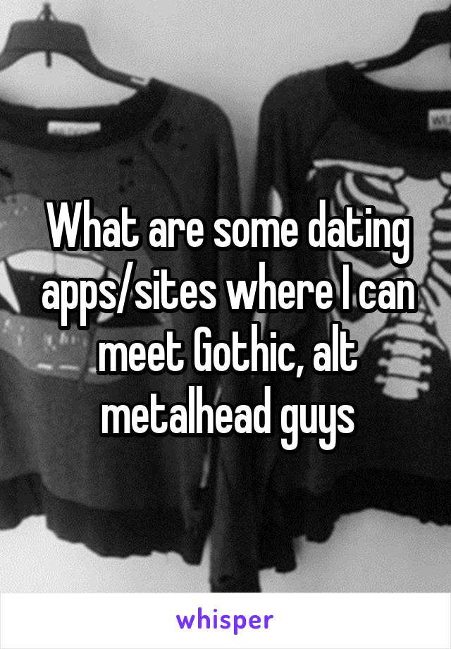 What are some dating apps/sites where I can meet Gothic, alt metalhead guys