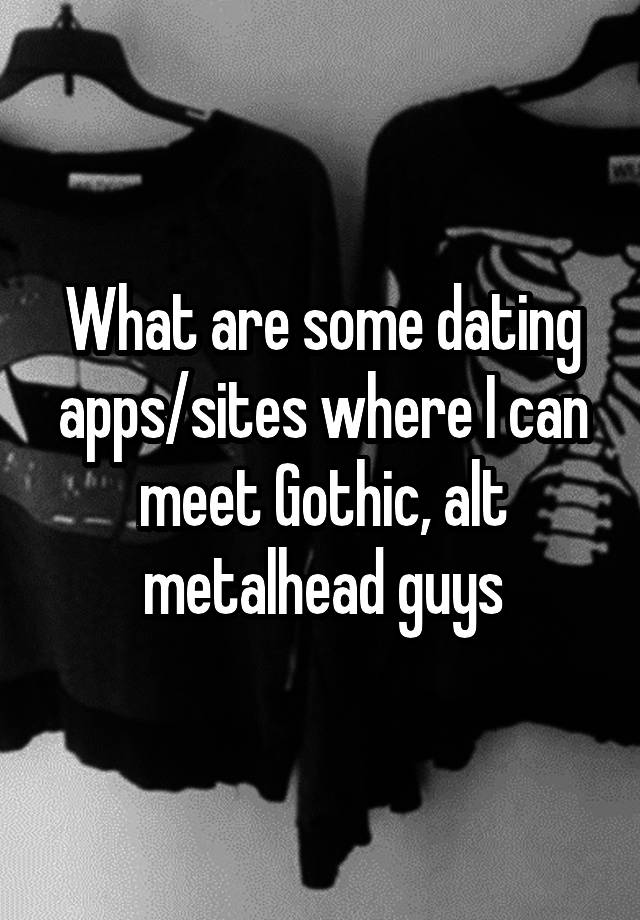 What are some dating apps/sites where I can meet Gothic, alt metalhead guys