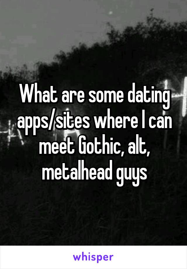 What are some dating apps/sites where I can meet Gothic, alt, metalhead guys